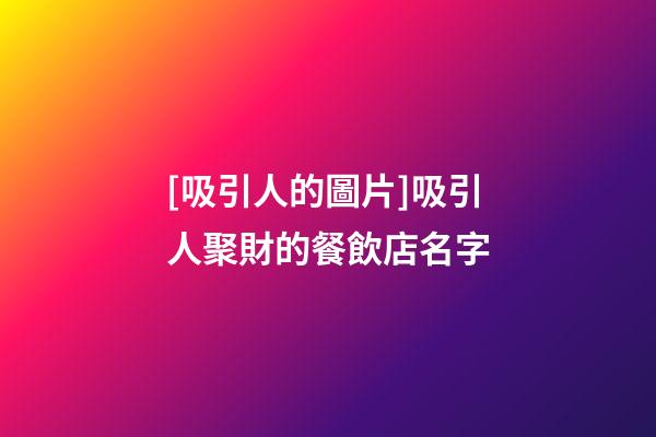 [吸引人的圖片]吸引人聚財的餐飲店名字-第1張-店鋪起名-玄機派